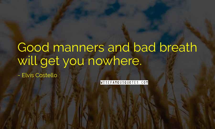 Elvis Costello Quotes: Good manners and bad breath will get you nowhere.