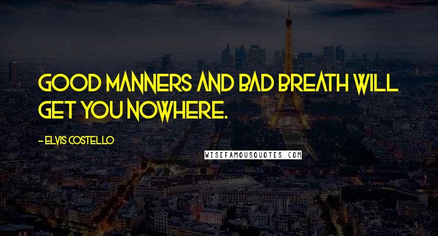 Elvis Costello Quotes: Good manners and bad breath will get you nowhere.