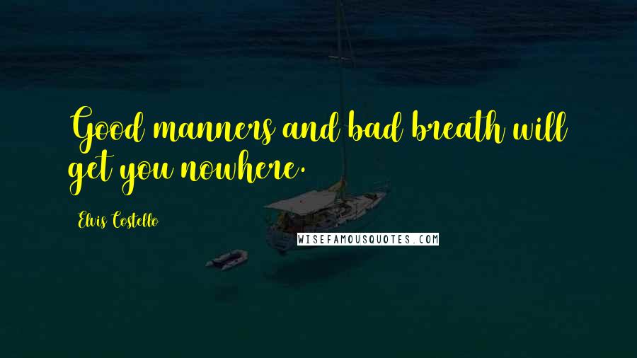 Elvis Costello Quotes: Good manners and bad breath will get you nowhere.