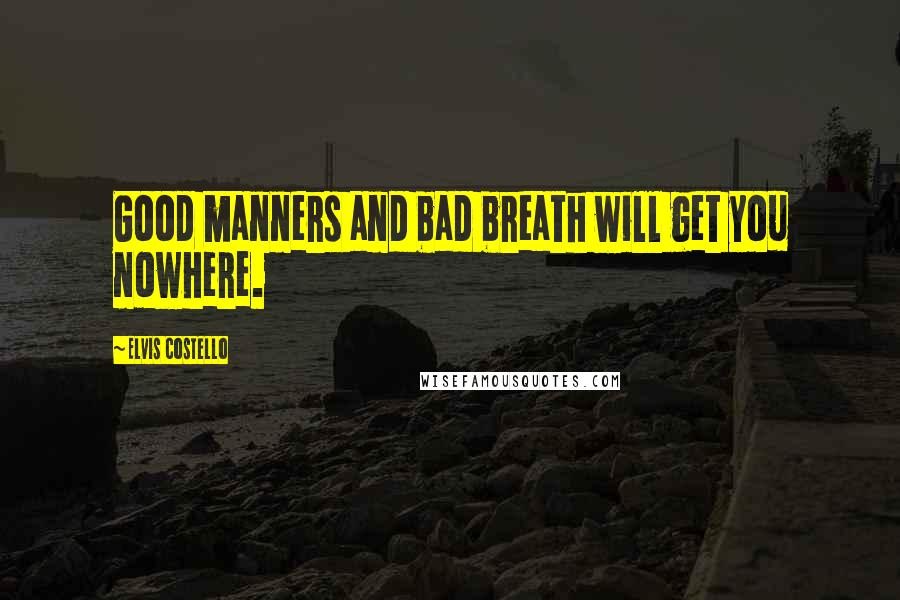 Elvis Costello Quotes: Good manners and bad breath will get you nowhere.