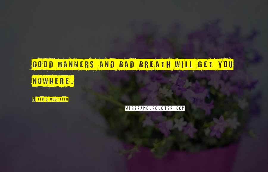 Elvis Costello Quotes: Good manners and bad breath will get you nowhere.