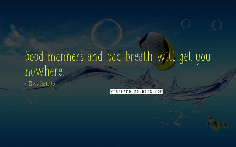 Elvis Costello Quotes: Good manners and bad breath will get you nowhere.