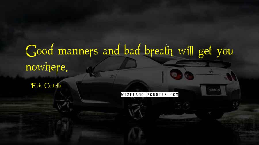 Elvis Costello Quotes: Good manners and bad breath will get you nowhere.