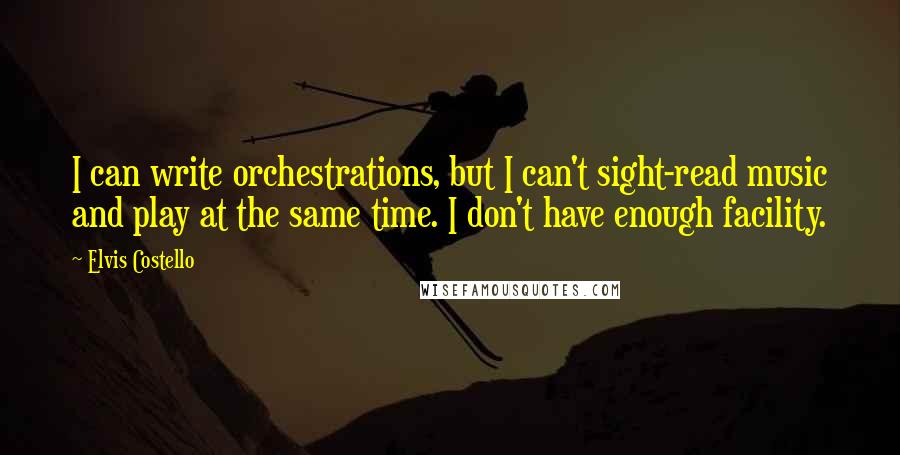 Elvis Costello Quotes: I can write orchestrations, but I can't sight-read music and play at the same time. I don't have enough facility.