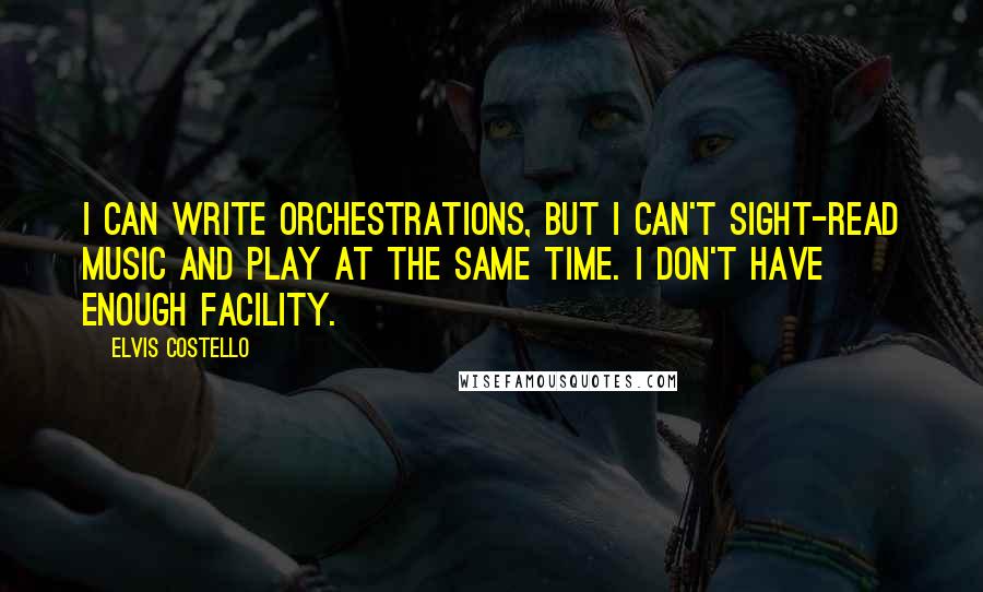 Elvis Costello Quotes: I can write orchestrations, but I can't sight-read music and play at the same time. I don't have enough facility.