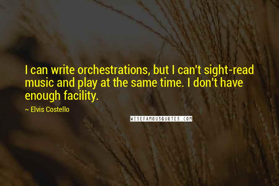 Elvis Costello Quotes: I can write orchestrations, but I can't sight-read music and play at the same time. I don't have enough facility.