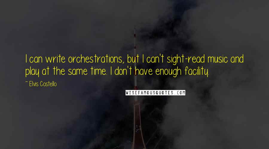 Elvis Costello Quotes: I can write orchestrations, but I can't sight-read music and play at the same time. I don't have enough facility.