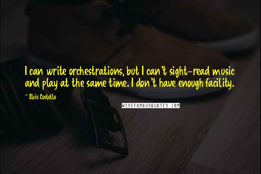 Elvis Costello Quotes: I can write orchestrations, but I can't sight-read music and play at the same time. I don't have enough facility.