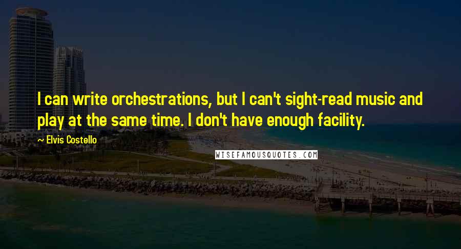 Elvis Costello Quotes: I can write orchestrations, but I can't sight-read music and play at the same time. I don't have enough facility.