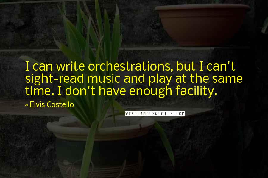 Elvis Costello Quotes: I can write orchestrations, but I can't sight-read music and play at the same time. I don't have enough facility.