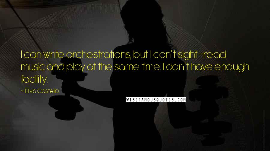 Elvis Costello Quotes: I can write orchestrations, but I can't sight-read music and play at the same time. I don't have enough facility.