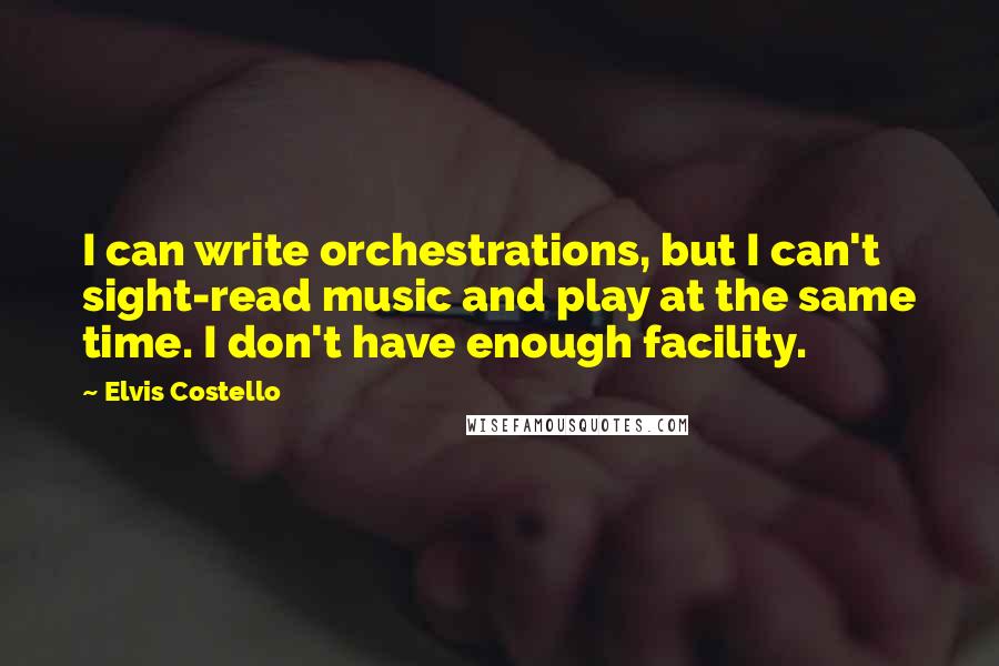 Elvis Costello Quotes: I can write orchestrations, but I can't sight-read music and play at the same time. I don't have enough facility.