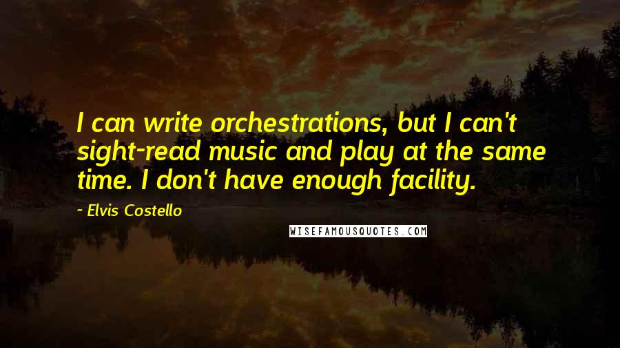 Elvis Costello Quotes: I can write orchestrations, but I can't sight-read music and play at the same time. I don't have enough facility.