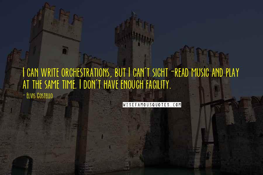 Elvis Costello Quotes: I can write orchestrations, but I can't sight-read music and play at the same time. I don't have enough facility.