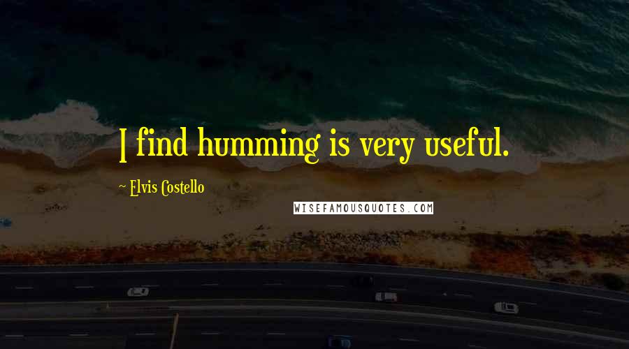 Elvis Costello Quotes: I find humming is very useful.