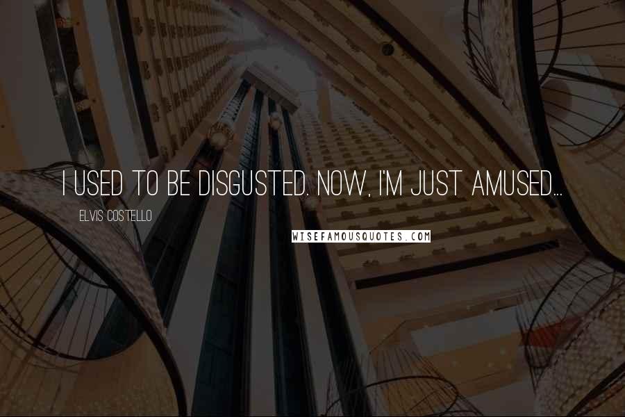 Elvis Costello Quotes: I used to be disgusted. Now, I'm just amused...