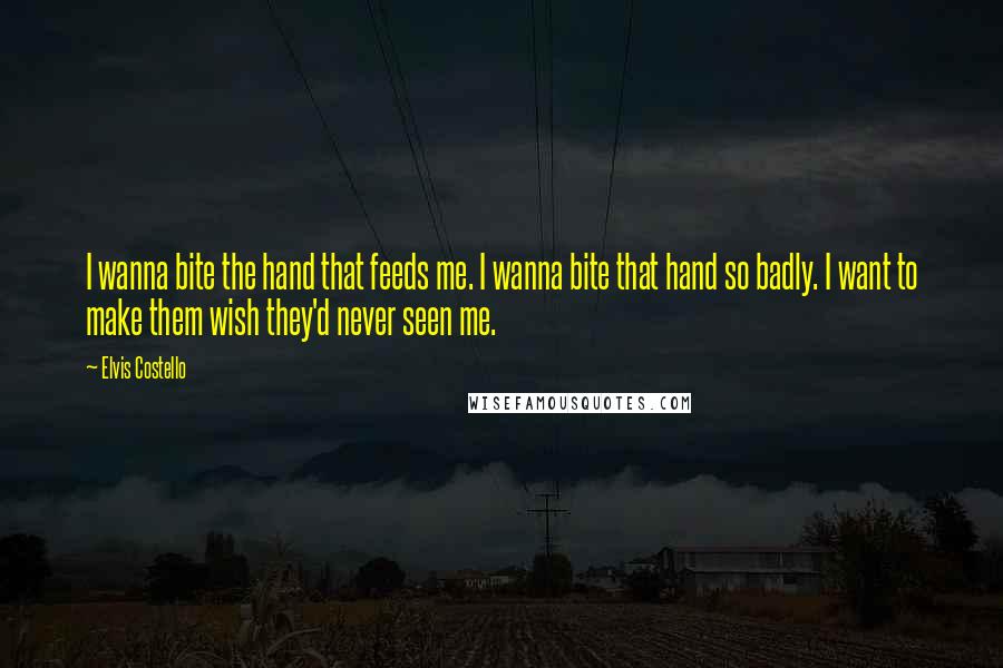 Elvis Costello Quotes: I wanna bite the hand that feeds me. I wanna bite that hand so badly. I want to make them wish they'd never seen me.