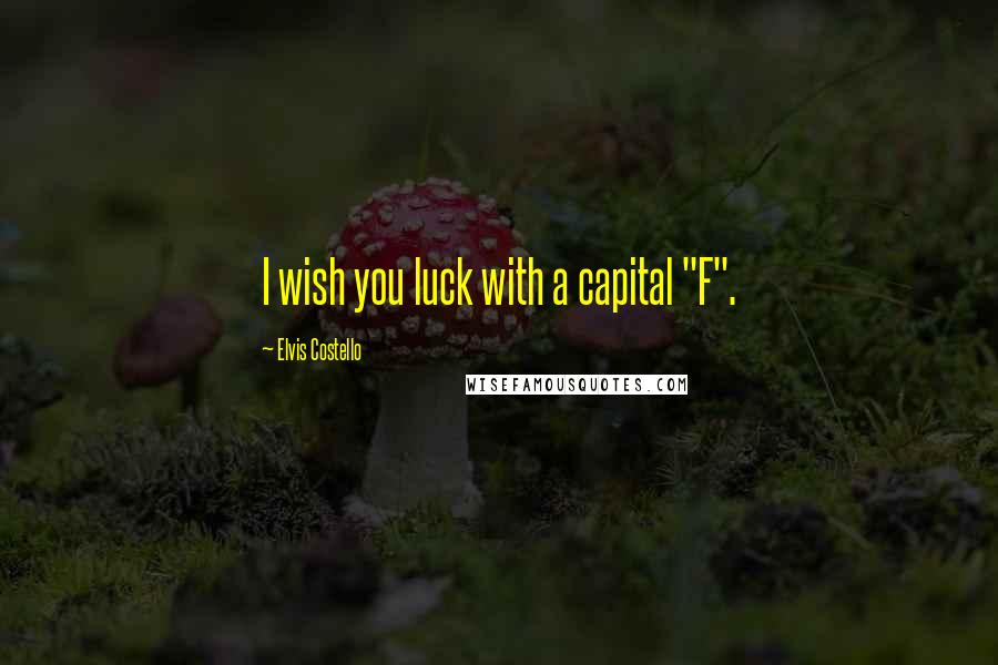 Elvis Costello Quotes: I wish you luck with a capital "F".