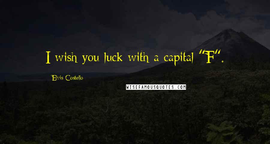 Elvis Costello Quotes: I wish you luck with a capital "F".