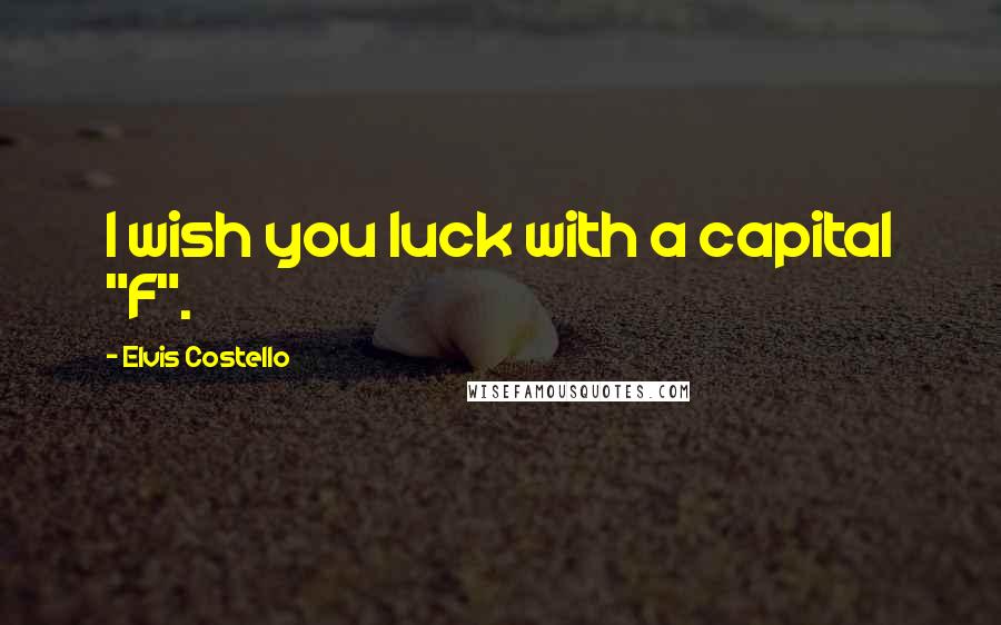 Elvis Costello Quotes: I wish you luck with a capital "F".
