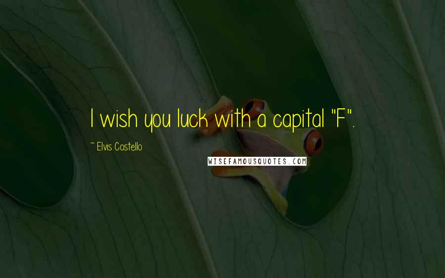 Elvis Costello Quotes: I wish you luck with a capital "F".