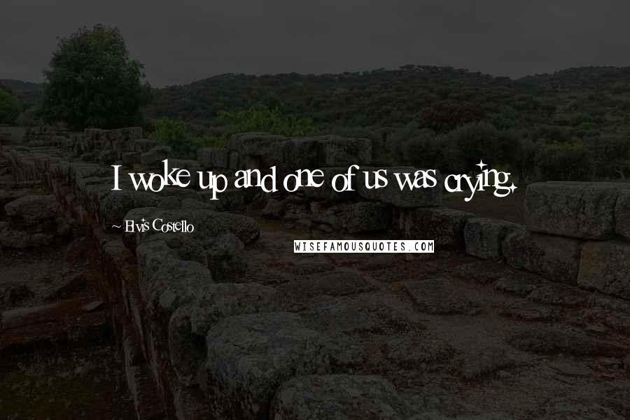 Elvis Costello Quotes: I woke up and one of us was crying.
