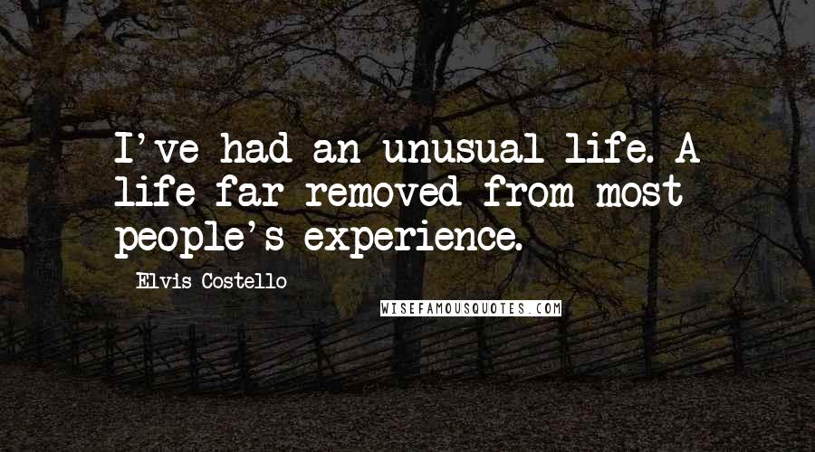 Elvis Costello Quotes: I've had an unusual life. A life far removed from most people's experience.
