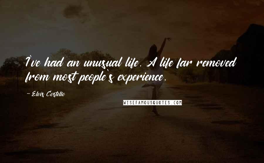 Elvis Costello Quotes: I've had an unusual life. A life far removed from most people's experience.