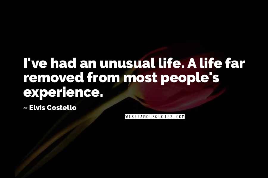 Elvis Costello Quotes: I've had an unusual life. A life far removed from most people's experience.