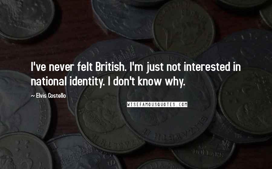 Elvis Costello Quotes: I've never felt British. I'm just not interested in national identity. I don't know why.