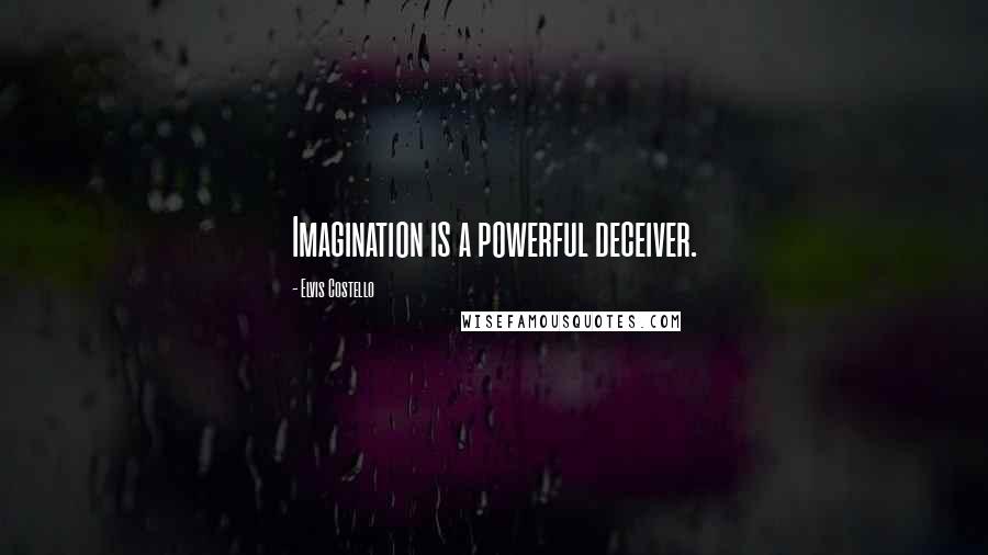 Elvis Costello Quotes: Imagination is a powerful deceiver.