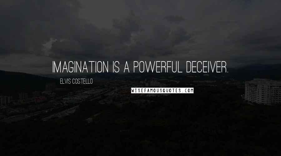 Elvis Costello Quotes: Imagination is a powerful deceiver.