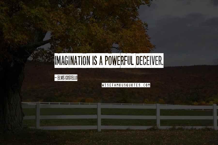 Elvis Costello Quotes: Imagination is a powerful deceiver.