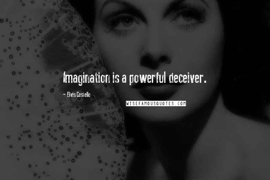 Elvis Costello Quotes: Imagination is a powerful deceiver.