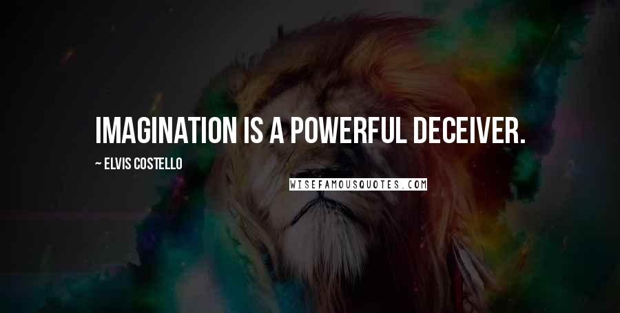 Elvis Costello Quotes: Imagination is a powerful deceiver.