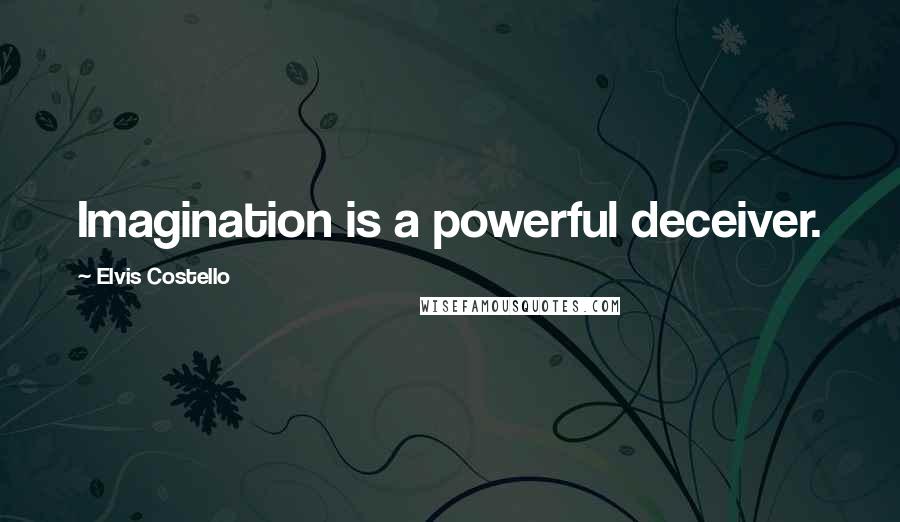 Elvis Costello Quotes: Imagination is a powerful deceiver.