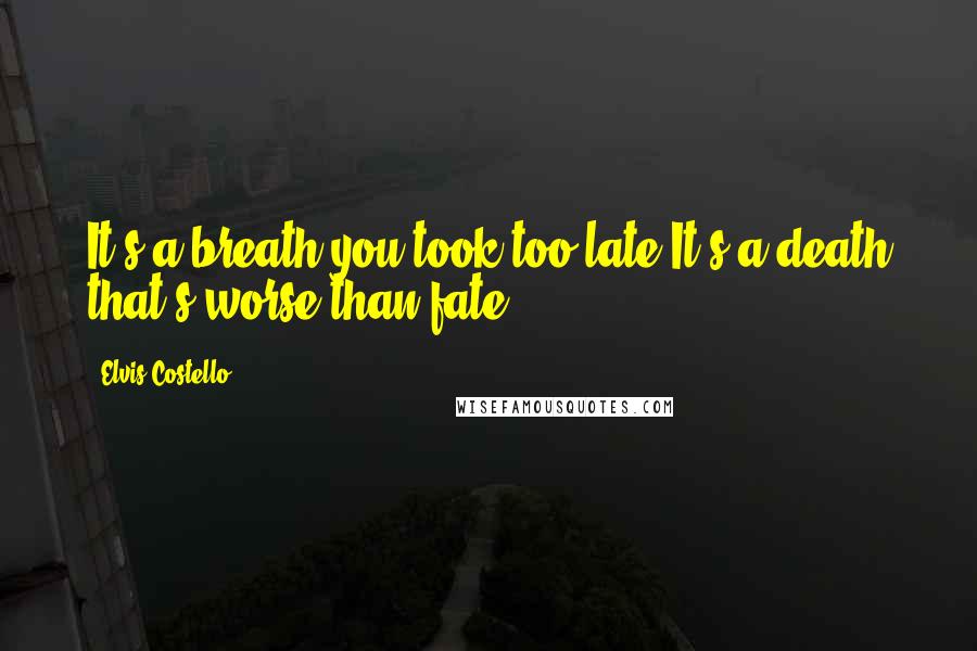 Elvis Costello Quotes: It's a breath you took too late.It's a death that's worse than fate.