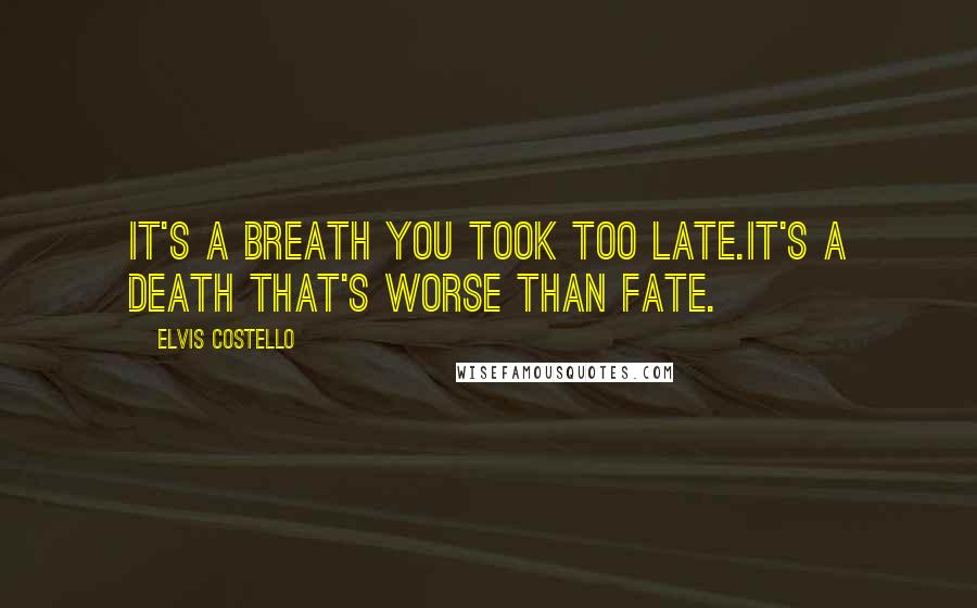 Elvis Costello Quotes: It's a breath you took too late.It's a death that's worse than fate.