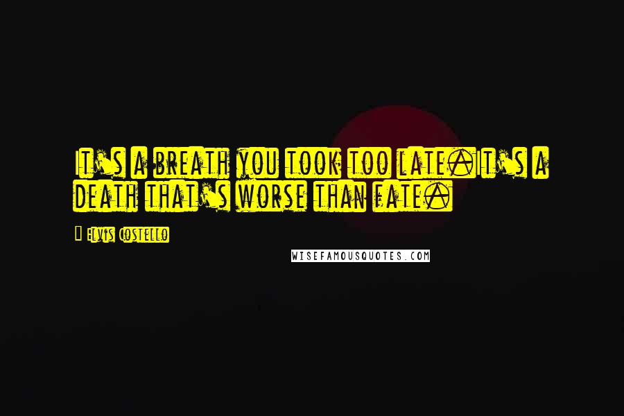 Elvis Costello Quotes: It's a breath you took too late.It's a death that's worse than fate.