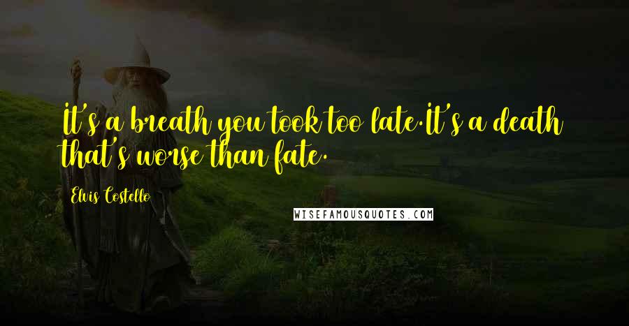 Elvis Costello Quotes: It's a breath you took too late.It's a death that's worse than fate.