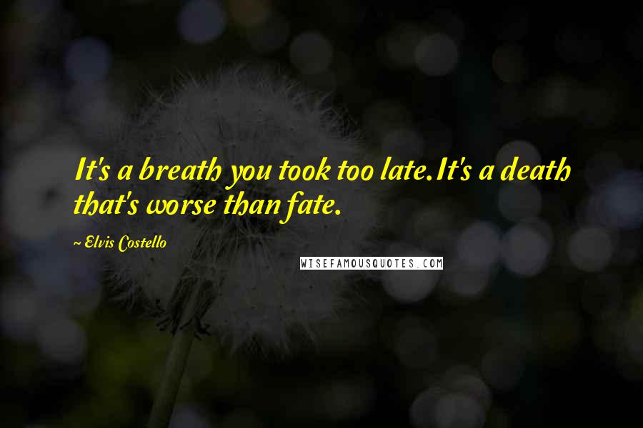 Elvis Costello Quotes: It's a breath you took too late.It's a death that's worse than fate.