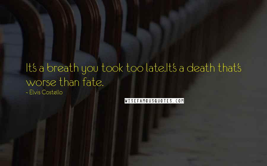 Elvis Costello Quotes: It's a breath you took too late.It's a death that's worse than fate.