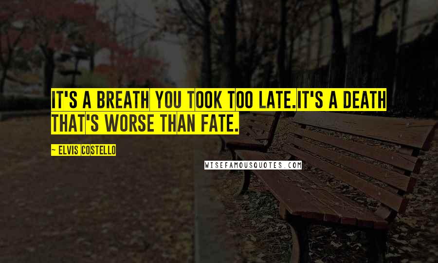 Elvis Costello Quotes: It's a breath you took too late.It's a death that's worse than fate.