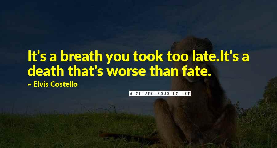 Elvis Costello Quotes: It's a breath you took too late.It's a death that's worse than fate.