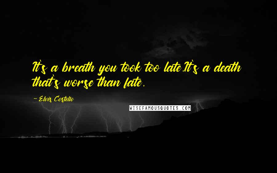 Elvis Costello Quotes: It's a breath you took too late.It's a death that's worse than fate.