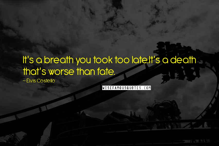 Elvis Costello Quotes: It's a breath you took too late.It's a death that's worse than fate.