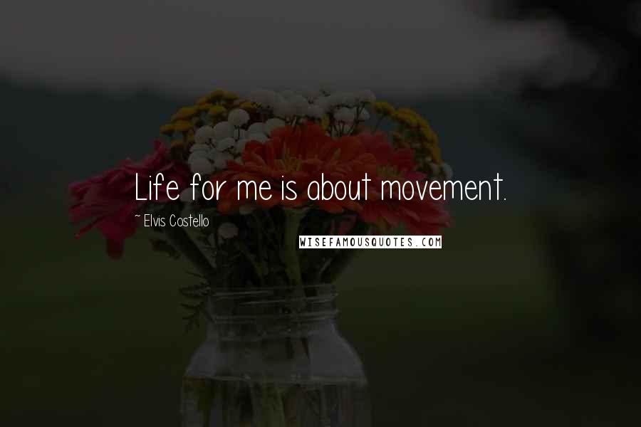 Elvis Costello Quotes: Life for me is about movement.