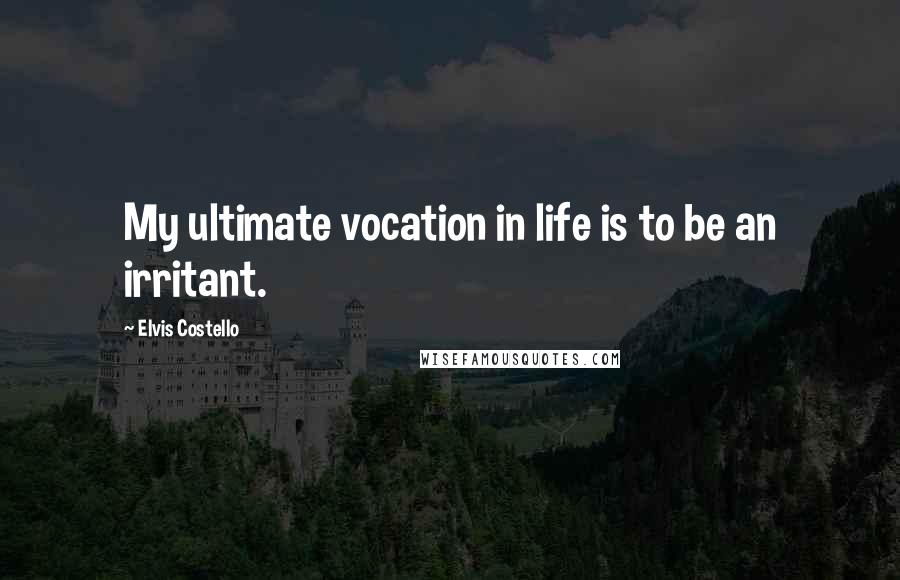 Elvis Costello Quotes: My ultimate vocation in life is to be an irritant.