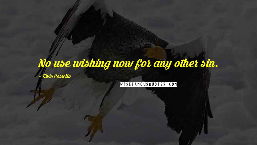 Elvis Costello Quotes: No use wishing now for any other sin.
