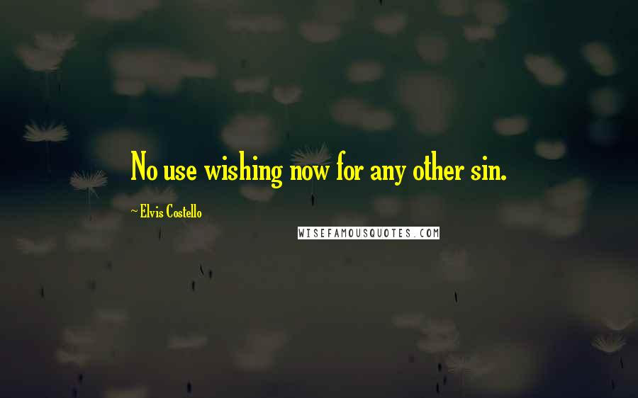 Elvis Costello Quotes: No use wishing now for any other sin.